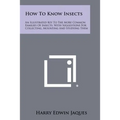 How To Know Insects: An Illustrated Key To The More Common Families Of Insects, With Suggestions For Collecting, Mounting And Studying Them