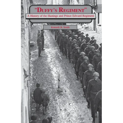 Duffy's Regiment: A History of the Hastings and Prince Edward Regiment