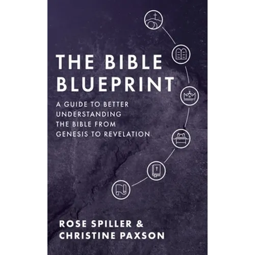 The Bible Blueprint: A Guide to Better Understanding the Bible from Genesis to Revelation