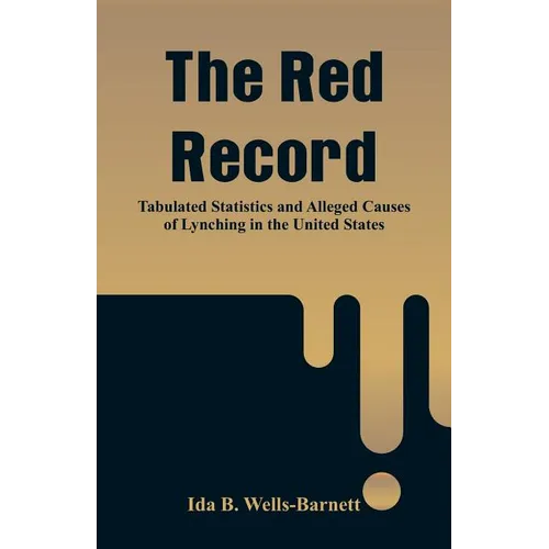 The Red Record: Tabulated Statistics and Alleged Causes of Lynching in the United States