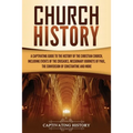 Church History: A Captivating Guide to the History of the Christian Church, Including Events of the Crusades, the Missionary Journeys of Paul, the Con