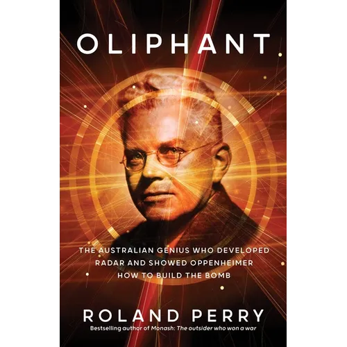 Oliphant: The Australian Genius Who Developed Radar and Showed Oppenheimer How to Build the Bomb
