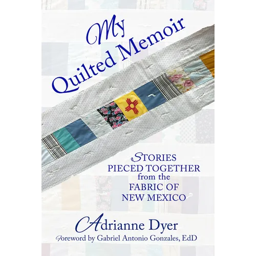 My Quilted Memoir: Stories Pieced Together from the Fabric of New Mexico