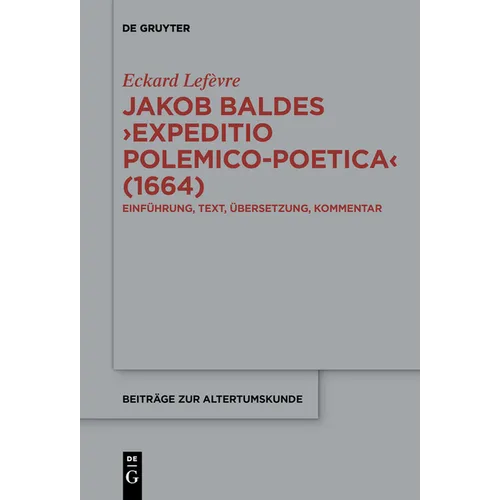 Jakob Baldes >Expeditio Polemico-Poetica: Eine Satirische Verteidigung Der Lateinischen Und Neulateinischen Literatur. Einführung, Text, Übersetzung,