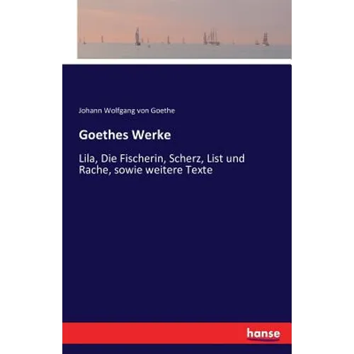 Goethes Werke: Lila, Die Fischerin, Scherz, List und Rache, sowie weitere Texte
