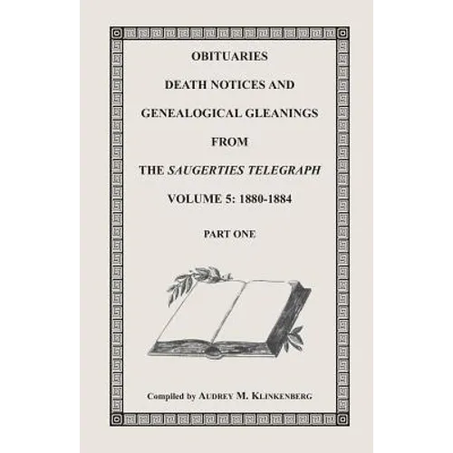 Obituaries, Death Notices and Genealogical Gleanings from the Saugerties Telegraph, Volume 5, 1880-1884 Part 1 only