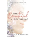 The Beautiful Un-Becoming: The Ultimate Guide to Life after Spiritual Awakening