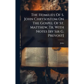 The Homilies Of S. John Chrysostom On The Gospel Of St. Matthew, Tr. With Notes [by Sir G. Prevost]