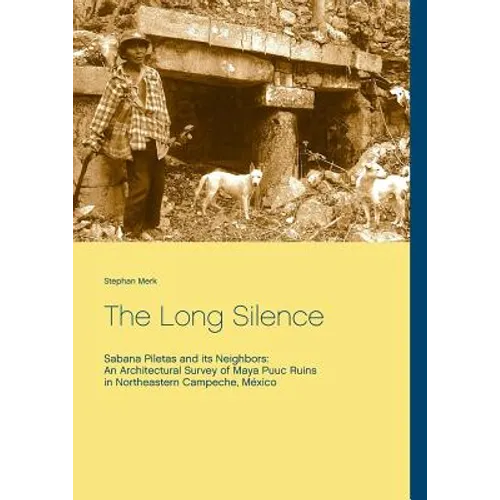 The Long Silence: Sabana Piletas and its Neighbors: An Architectural Survey of Maya Puuc Ruins in Northeastern Campeche, México