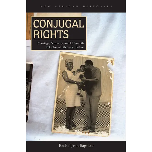 Conjugal Rights: Marriage, Sexuality, and Urban Life in Colonial Libreville, Gabon