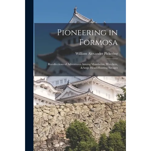 Pioneering in Formosa: Recollections of Adventures Among Mandarins, Wreckers, & Head-hunting Savages