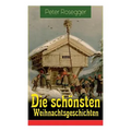 Die schönsten Weihnachtsgeschichten: Erste Weihnachten in der Waldheimat + Die heilige Weihnachtszeit + Als ich Christtagsfreude holen ging + Weihnach