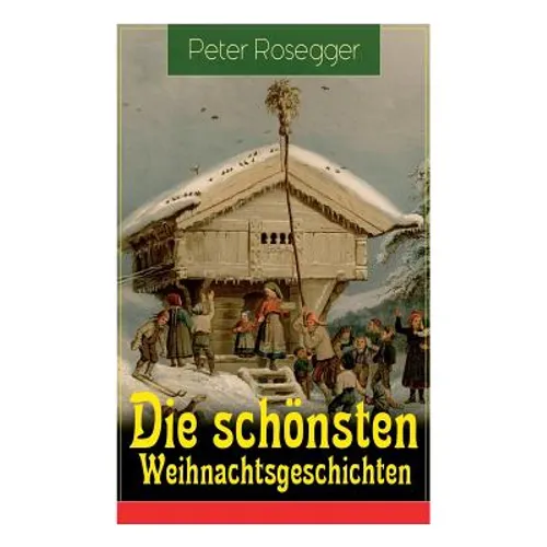 Die schönsten Weihnachtsgeschichten: Erste Weihnachten in der Waldheimat + Die heilige Weihnachtszeit + Als ich Christtagsfreude holen ging + Weihnach