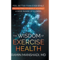 The Wisdom of Exercise Health: Feel Better Than Ever While Protecting Yourself Against A Wide Range of Illnesses.