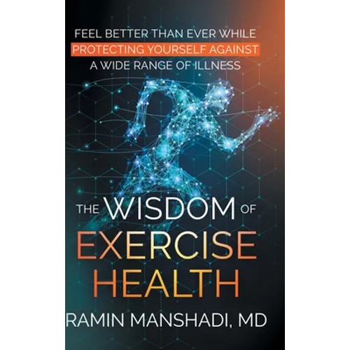 The Wisdom of Exercise Health: Feel Better Than Ever While Protecting Yourself Against A Wide Range of Illnesses. - Hardcover