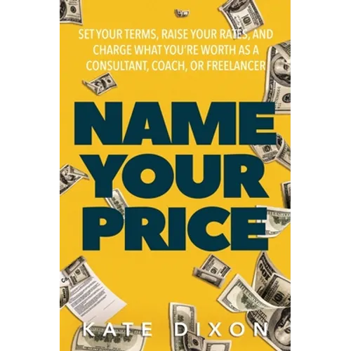 Name Your Price: Set Your Terms, Raise Your Rates, and Charge What You're Worth as a Consultant, Coach, or Freelancer