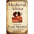 Medieval Africa: Discovering Lost Stories from Africa's Middle Ages