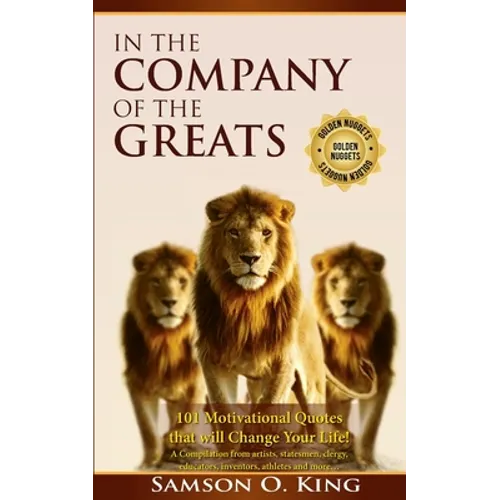 In The Company of the Greats: 101 Motivational Quotes that Will Change Your Life! A Compilation from artists, statesmen, clergy, educators, inventor