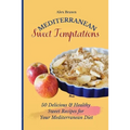Mediterranean Sweet Temptations: 50 Delicious & Healthy Sweet Recipes for Your Mediterranean Diet