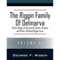 The Riggin Family of Delmarva Volume II: Darby Riggin of Accomack County, Virginia and Other Unlinked Riggin Lines