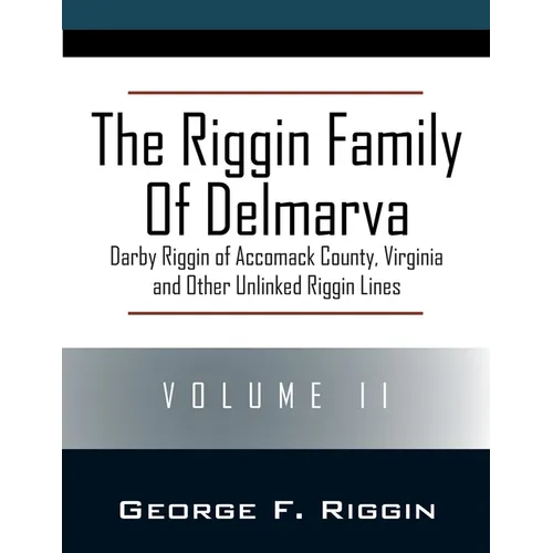 The Riggin Family of Delmarva Volume II: Darby Riggin of Accomack County, Virginia and Other Unlinked Riggin Lines