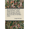 The Amazing Career Of The Marquis De Sade - A Study Of The Character And Views Of The Man Whose Fantastic Works Gave Rise To The Word Sadism