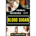 Herbal Remedies for Blood Sugar: Unlocking Nature's Healing Power; Dive Into Effective Remedies, Focus On Holistic Wellness, And Key Strategies For A