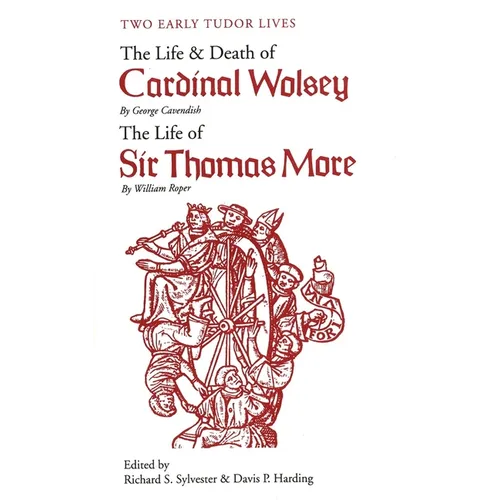 Two Early Tudor Lives: The Life and Death of Cardinal Wolsey by George Cavendish; The Life of Sir Thomas More by William Roper