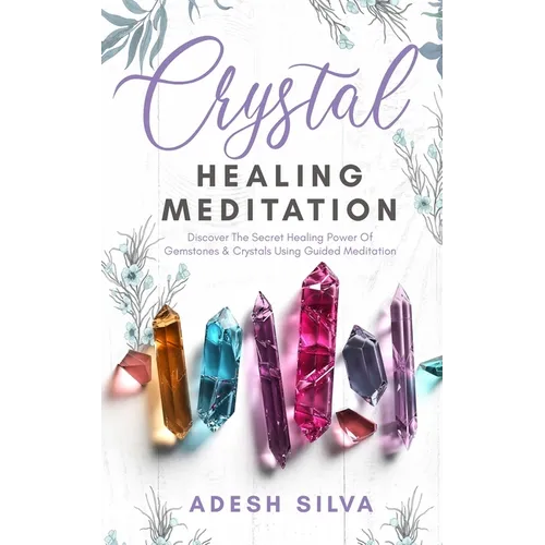 Crystal Healing Meditation: Discover The Healing Power Of Gemstones & Crystals Using Guided Meditation: Discover The Healing Power Of Gemstones: Disco