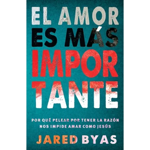 El Amor es más importante: Por qué pelear por tener la razón nos impide amar como Jesús