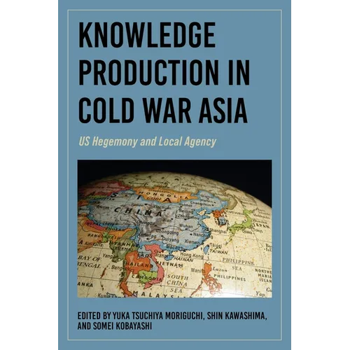 Knowledge Production in Cold War Asia: US Hegemony and Local Agency - Hardcover
