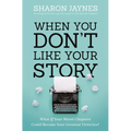 When You Don't Like Your Story: What If Your Worst Chapters Could Become Your Greatest Victories?