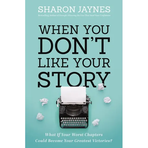 When You Don't Like Your Story: What If Your Worst Chapters Could Become Your Greatest Victories?