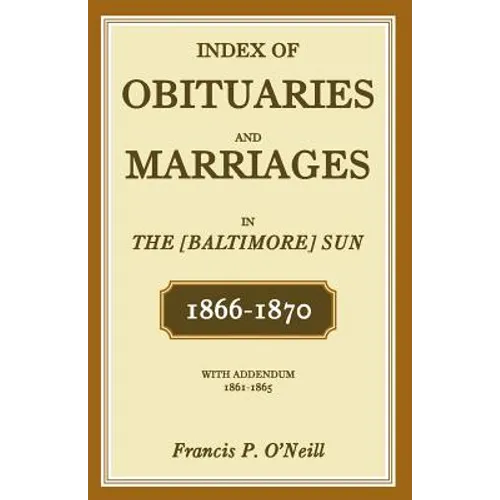 Index of Obituaries and Marriages of The (Baltimore) Sun, 1866-1870, with Addendum, 1861-1865