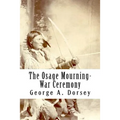 The Osage Mourning-War Ceremony
