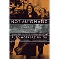 Not Automatic: Women and the Left in the Forging of the Auto Workers' Union