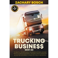Trucking Business 2021-22: The Most Up-To-Date Guide for Manage Expenses, Maximize Profits to Build a Successful Trucking Startup Nowadays (& How