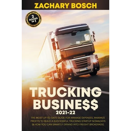 Trucking Business 2021-22: The Most Up-To-Date Guide for Manage Expenses, Maximize Profits to Build a Successful Trucking Startup Nowadays (& How