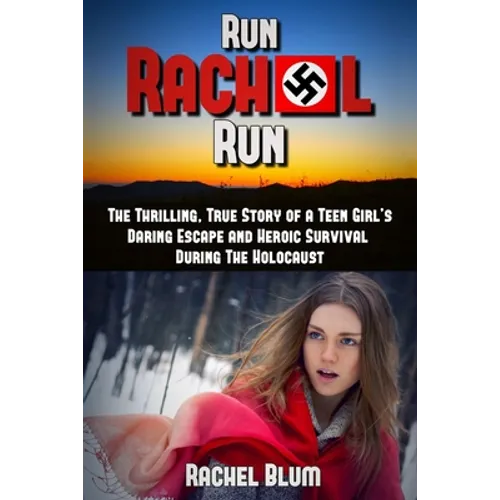Run Rachel Run: The Thrilling, True Story of a Teen Girl's Daring Escape and Heroic Survival During the Holocaust