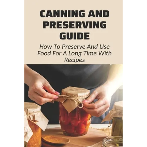 Canning And Preserving Guide: How To Preserve And Use Food For A Long Time With Recipes: Water Bath Canning Tips