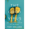 The Good Virus: The Amazing Story and Forgotten Promise of the Phage