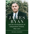 James Ryan and the Development of Independent Ireland, 1892-1970