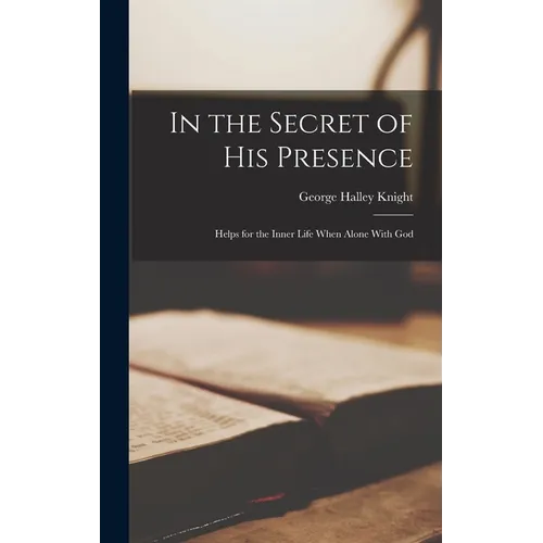 In the Secret of His Presence: Helps for the Inner Life When Alone With God