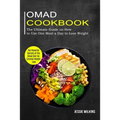 Omad Cookbook: The Ultimate Guide on How to Use One Meal a Day to Lose Weight (The Powerful Secrets of the Omad Diet for Extreme Weight Loss)