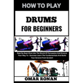 How to Play Drums for Beginners: Beat By Beat-Dive Into The World Of Percussion And Groove Your Way To -Success-Learn The Fundamentals And Build Your