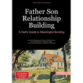 Father Son Relationship Building: A Dad's Guide to Meaningful Bonding: Essential Strategies for Parent Child Bonding: From Baby Care to Teenage Years