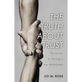 The Truth About Trust: The Secret to Thriving in Any Relationship
