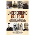 Underground Railroad: A Captivating Guide to the Routes, Places, and People that Helped Free African Americans During the Nineteenth Century and the L