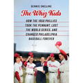 The Whiz Kids: How the 1950 Phillies Took the Pennant, Lost the World Series, and Changed Philadelphia Baseball Forever