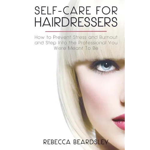 Self-Care for Hairdressers: : How to Prevent Stress and Burnout and Step Into the Professional You Were Meant To Be